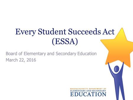 Every Student Succeeds Act (ESSA) Board of Elementary and Secondary Education March 22, 2016.