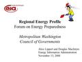 Regional Energy Profile Forum on Energy Preparedness Metropolitan Washington Council of Governments Alice Lippert and Douglas MacIntyre Energy Information.