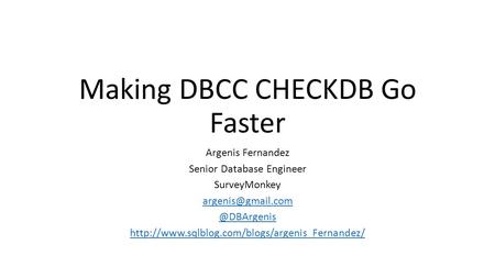 Making DBCC CHECKDB Go Faster Argenis Fernandez Senior Database Engineer