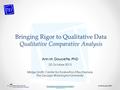 Ann M. Doucette, PhD Bringing Rigor to Qualitative Data Qualitative Comparative Analysis Ann M. Doucette, PhD 25 October 2013 Midge Smith Center for Evaluation.