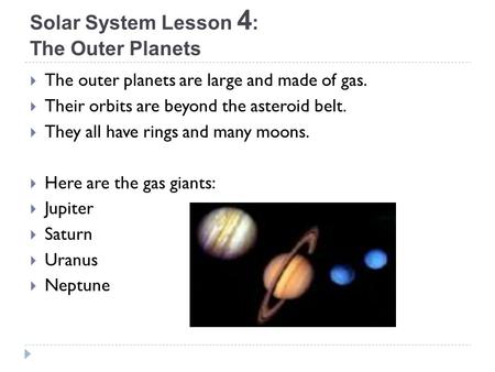 Solar System Lesson 4 : The Outer Planets  The outer planets are large and made of gas.  Their orbits are beyond the asteroid belt.  They all have rings.