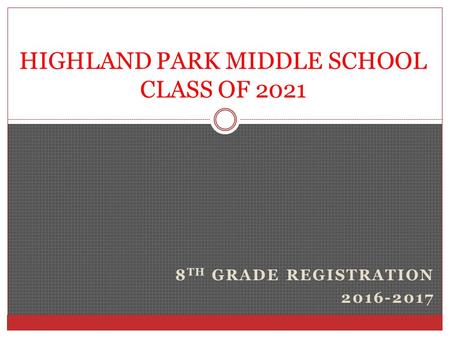 8 TH GRADE REGISTRATION 2016-2017 HIGHLAND PARK MIDDLE SCHOOL CLASS OF 2021.