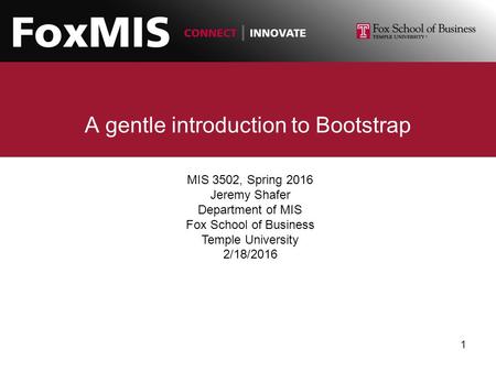 A gentle introduction to Bootstrap MIS 3502, Spring 2016 Jeremy Shafer Department of MIS Fox School of Business Temple University 2/18/2016 1.