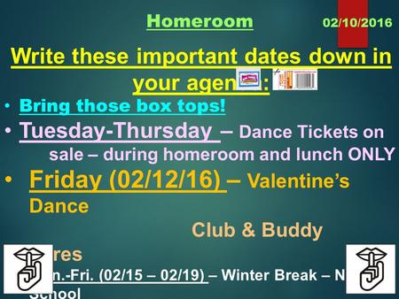 Homeroom 02/10/2016 Write these important dates down in your agenda: Bring those box tops! Tuesday-Thursday – Dance Tickets on sale – during homeroom and.
