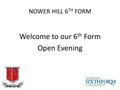 NOWER HILL 6 TH FORM Welcome to our 6 th Form Open Evening.