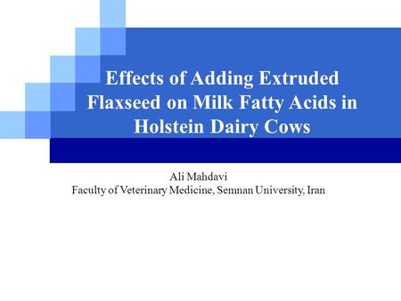 LOGO Effects of Adding Extruded Flaxseed on Milk Fatty Acids in Holstein Dairy Cows Ali Mahdavi Faculty of Veterinary Medicine, Semnan University, Iran.