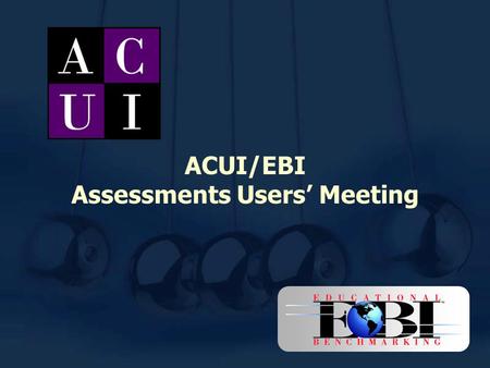 ACUI/EBI Assessments Users’ Meeting. Educational Benchmarking, Inc. Number of National Assessments for Higher Education: 65 Number of Colleges/Universities: