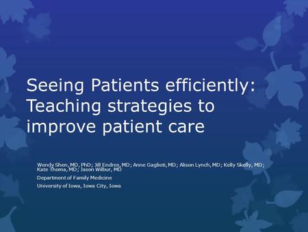 Seeing Patients efficiently: Teaching strategies to improve patient care Wendy Shen, MD, PhD; Jill Endres, MD; Anne Gaglioti, MD; Alison Lynch, MD; Kelly.
