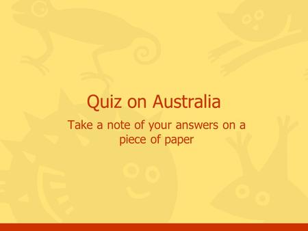 Take a note of your answers on a piece of paper Quiz on Australia.