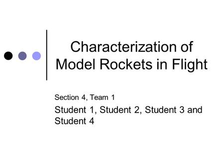 Characterization of Model Rockets in Flight Section 4, Team 1 Student 1, Student 2, Student 3 and Student 4.