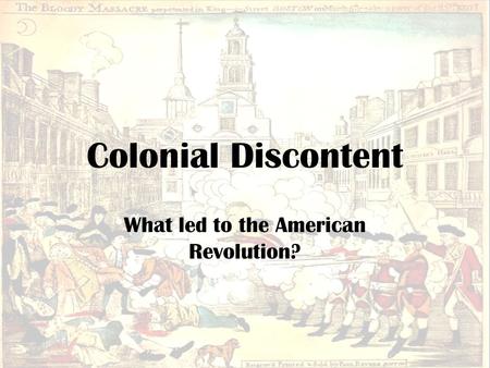 Colonial Discontent What led to the American Revolution?