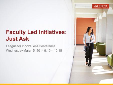 Faculty Led Initiatives: Just Ask League for Innovations Conference Wednesday March 5, 2014 9:15 – 10:15.