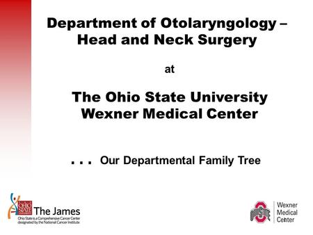 ... Our Departmental Family Tree Department of Otolaryngology – Head and Neck Surgery at The Ohio State University Wexner Medical Center X 1.