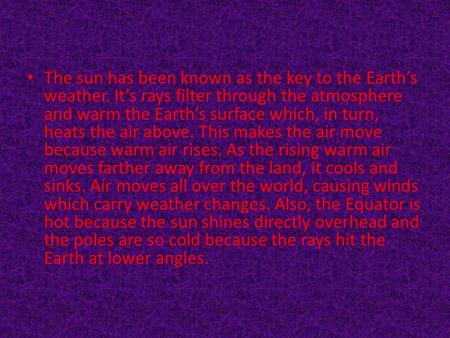 The sun has been known as the key to the Earth’s weather. It’s rays filter through the atmosphere and warm the Earth’s surface which, in turn, heats the.