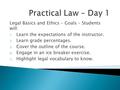 Legal Basics and Ethics – Goals – Students will: 1. Learn the expectations of the instructor. 2. Learn grade percentages. 3. Cover the outline of the course.