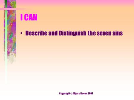 I CAN Describe and Distinguish the seven sins Copyright © Allyn & Bacon 2007.