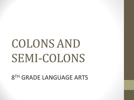 COLONS AND SEMI-COLONS 8 TH GRADE LANGUAGE ARTS. Semicolon - Page 331 A Semicolon is used primarily to join INDEPENDENT CLAUSES that are closely related.