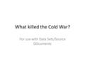 What killed the Cold War? For use with Data Sets/Source DOcuments.