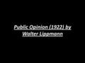 Public Opinion (1922) by Walter Lippmann. Walter Lippmann American intellectual, writer, reporter and political commentator. Introduced the concept of.