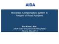 The Israeli Compensation System in Respect of Road Accidents Ilan Kaner, Adv. AIDA Motor Insurance Working Party Athens, May 2014 AIDA.