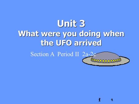 Unit 3 What were you doing when the UFO arrived Section A Period II 2a-2c.