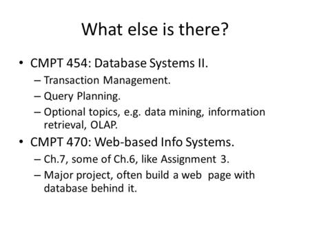 What else is there? CMPT 454: Database Systems II. – Transaction Management. – Query Planning. – Optional topics, e.g. data mining, information retrieval,