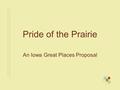 Pride of the Prairie An Iowa Great Places Proposal.