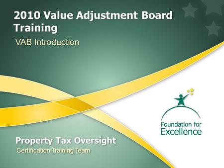 VAB Training Introduction Property Tax Oversight Certification Training Team 2010 Value Adjustment Board Training VAB Introduction.