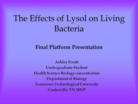 The Effects of Lysol on Living Bacteria Final Platform Presentation Ashley Pruitt Undergraduate Student Health Science Biology concentration Department.