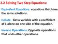 2.2 Solving Two Step Equations: Equivalent Equations: equations that have the same solutions. Isolate: Get a variable with a coefficient of 1 alone on.