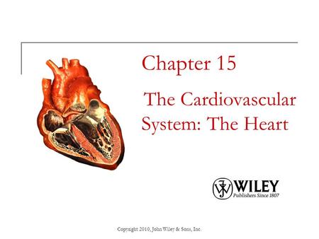 Copyright 2010, John Wiley & Sons, Inc. Chapter 15 The Cardiovascular System: The Heart.