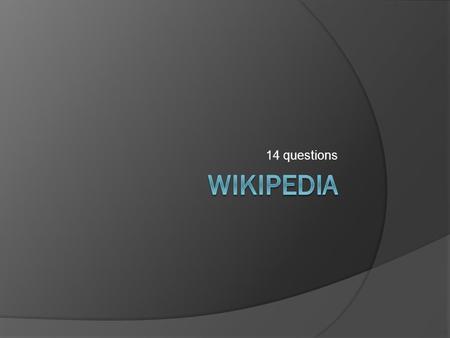 14 questions. What is the name of the project you are researching? Wikipedia.