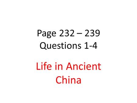Page 232 – 239 Questions 1-4 Life in Ancient China.