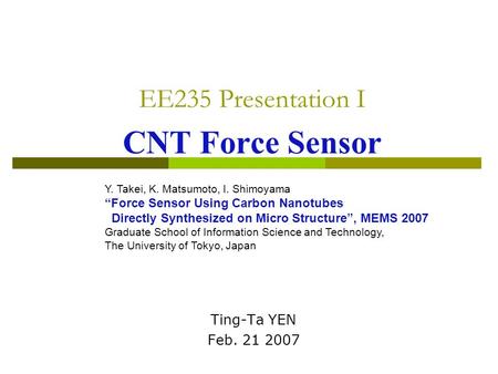 EE235 Presentation I CNT Force Sensor Ting-Ta YEN Feb. 21 2007 Y. Takei, K. Matsumoto, I. Shimoyama “Force Sensor Using Carbon Nanotubes Directly Synthesized.
