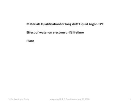 Materials Qualification for long drift Liquid Argon TPC Effect of water on electron drift lifetime Plans S. Pordes Argon Purity1Integrated R & D Plan Review.