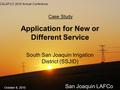 Application for New or Different Service South San Joaquin Irrigation District (SSJID) Case Study San Joaquin LAFCo CALAFCO 2010 Annual Conference October.