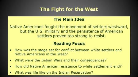 The Fight for the West The Main Idea Native Americans fought the movement of settlers westward, but the U.S. military and the persistence of American settlers.