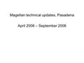 Magellan technical updates, Pasadena April 2006 – September 2006.