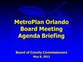 MetroPlan Orlando Board Meeting Agenda Briefing Board of County Commissioners May 8, 2012.