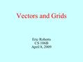 Vectors and Grids Eric Roberts CS 106B April 8, 2009.