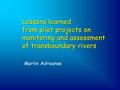 Lessons learned from pilot projects on monitoring and assessment of transboundary rivers Martin Adriaanse.