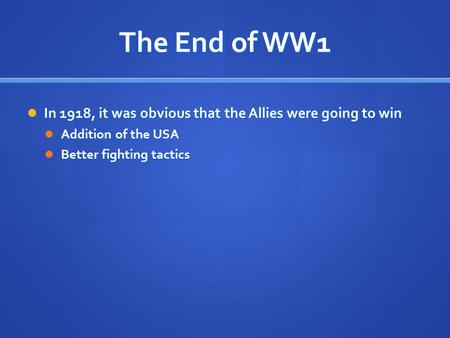 The End of WW1 In 1918, it was obvious that the Allies were going to win In 1918, it was obvious that the Allies were going to win Addition of the USA.