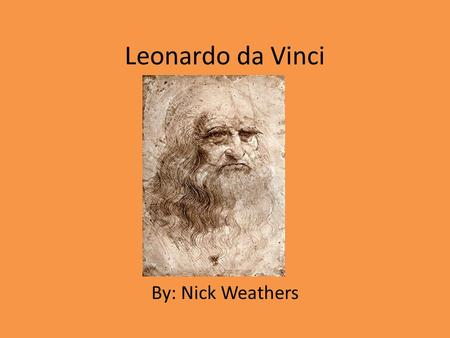 Leonardo da Vinci By: Nick Weathers. Background Born April 15, 1452- May 2, 1519 He was a painter, sculptor, architect, musician, scientist, mathematician,
