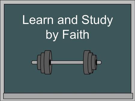 Learn and Study by Faith. Exercise How do you become physically strong? How do you become Spiritually strong? Who is responsible in becoming stronger?