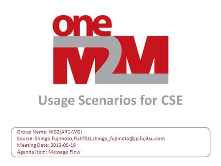 Usage Scenarios for CSE Group Name: WG2(ARC-WG) Source: Shingo Meeting Date: 2013-09-19 Agenda Item: Message.