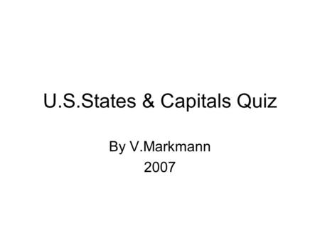 U.S.States & Capitals Quiz By V.Markmann 2007. Introduction Think you know the 50 states and their capitals? This quiz will test your knowledge and perhaps.