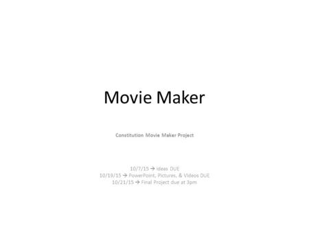 Movie Maker Constitution Movie Maker Project 10/7/15  Ideas DUE 10/19/15  PowerPoint, Pictures, & Videos DUE 10/21/15  Final Project due at 3pm.