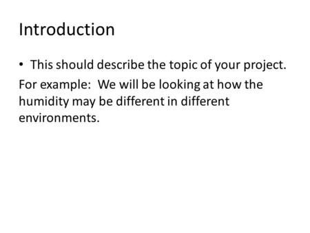 Introduction This should describe the topic of your project. For example: We will be looking at how the humidity may be different in different environments.