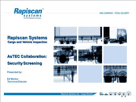 Confidential and Proprietary Information 1 Rapiscan Systems Cargo and Vehicle Inspection AsTEC Collaboration: Security Screening Presented by: Ed Morton.