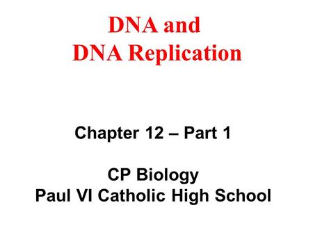 DNA and DNA Replication Chapter 12 – Part 1 CP Biology Paul VI Catholic High School.